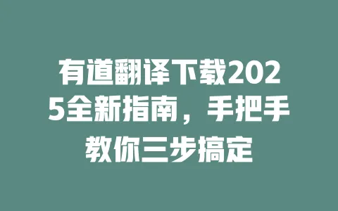 有道翻译下载2025全新指南,手把手教你三步搞定 一