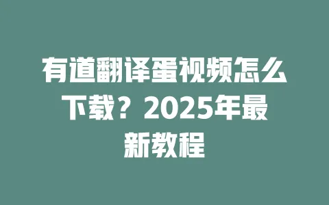 有道翻译蛋视频怎么下载?2025年最新教程 一