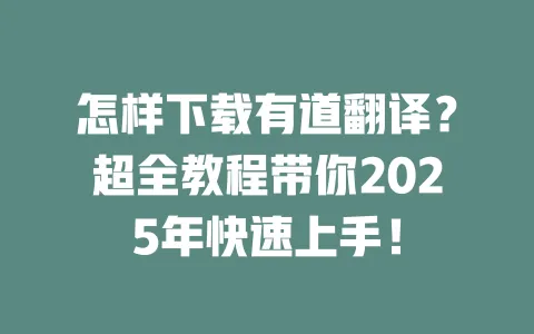 怎样下载有道翻译？超全教程带你2025年快速上手！ 一