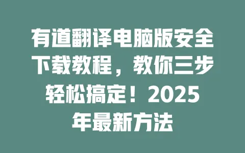 有道翻译电脑版安全下载教程,教你三步轻松搞定!2025年最新方法 一