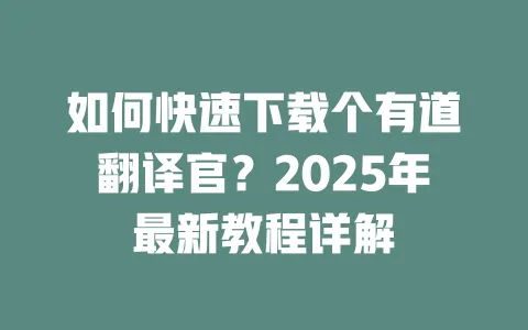 如何快速下载个有道翻译官?2025年最新教程详解 一