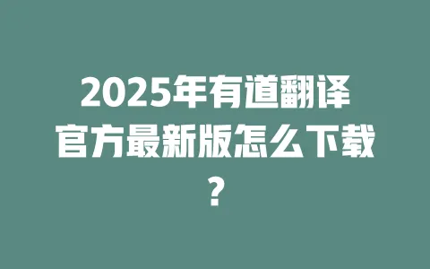 2025年有道翻译官方最新版怎么下载? 一