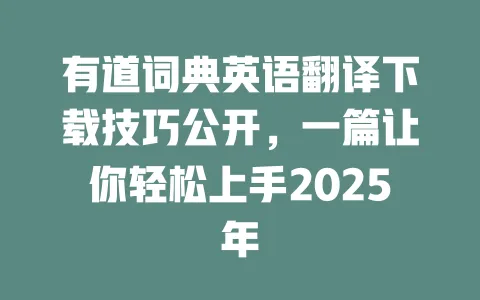 有道词典英语翻译下载技巧公开,一篇让你轻松上手2025年 一