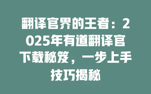 翻译官界的王者:2025年有道翻译官下载秘笈,一步上手技巧揭秘 一