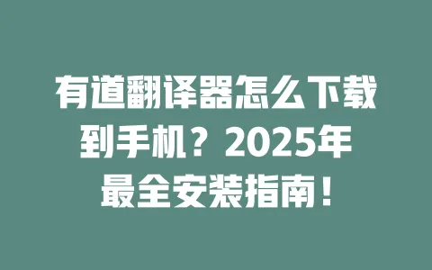 有道翻译器怎么下载到手机?2025年最全安装指南! 一