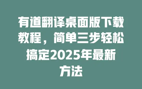 有道翻译桌面版下载教程,简单三步轻松搞定2025年最新方法 一