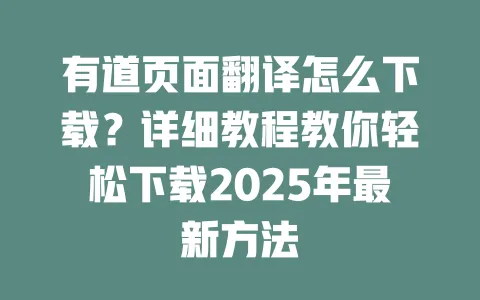 有道页面翻译怎么下载?详细教程教你轻松下载2025年最新方法 一