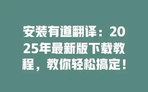 安装有道翻译:2025年最新版下载教程,教你轻松搞定! 一