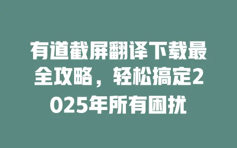 有道截屏翻译下载最全攻略,轻松搞定2025年所有困扰 一