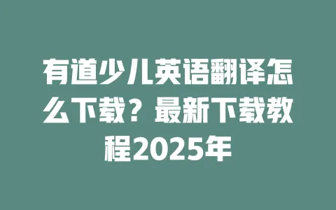 有道少儿英语翻译怎么下载？最新下载教程2025年 一