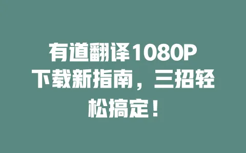 有道翻译1080P下载新指南,三招轻松搞定! 一