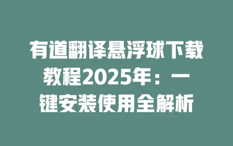有道翻译悬浮球下载教程2025年：一键安装使用全解析 一