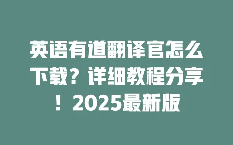 英语有道翻译官怎么下载？详细教程分享！2025最新版 一