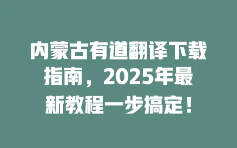 内蒙古有道翻译下载指南,2025年最新教程一步搞定! 一